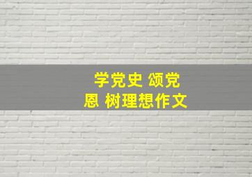 学党史 颂党恩 树理想作文